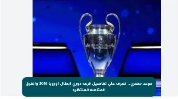 موعد حصري.. تعرف على تفاصيل قرعة دوري أبطال أوروبا 2026 والفرق المتأهلة المنتظرة